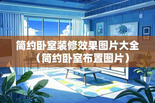 简约卧室装修效果图片大全（简约卧室布置图片）