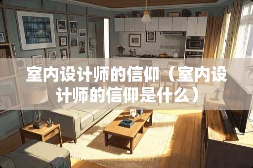 室内设计师的信仰（室内设计师的信仰是什么）