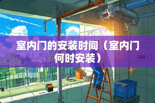室内门的安装时间（室内门何时安装）