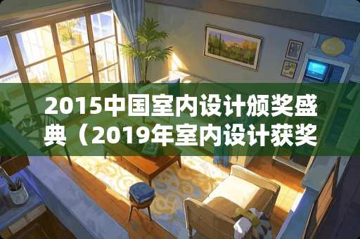 2015中国室内设计颁奖盛典（2019年室内设计获奖作品）