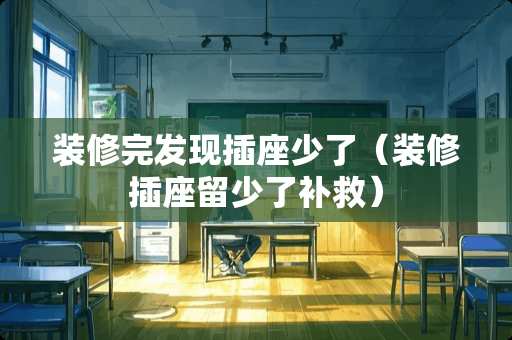 装修完发现插座少了(装修插座留少了补救) 装修完发现插座少了(装修插座留少了补救)