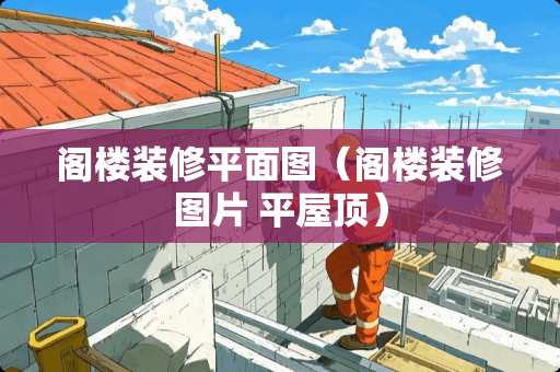 阁楼装修平面图（阁楼装修图片 平屋顶）