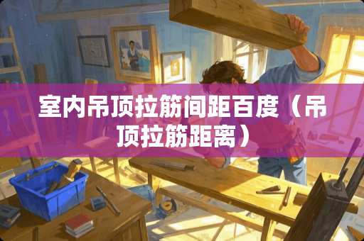 室内吊顶拉筋间距百度（吊顶拉筋距离）