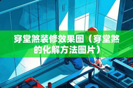 穿堂煞装修效果图（穿堂煞的化解方法图片）