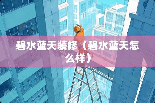 碧水蓝天装修（碧水蓝天怎么样）