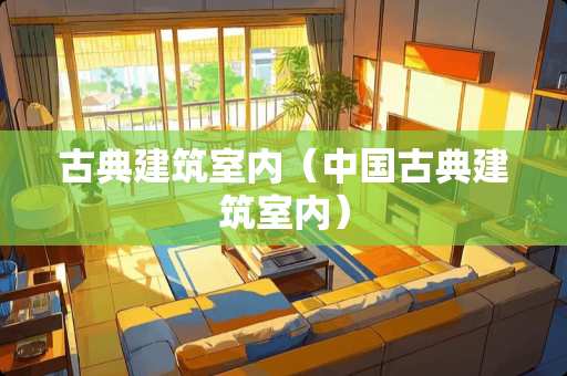 古典建筑室内（中国古典建筑室内）