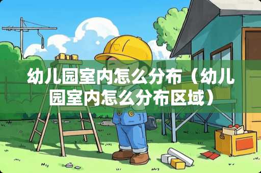 幼儿园室内怎么分布（幼儿园室内怎么分布区域）