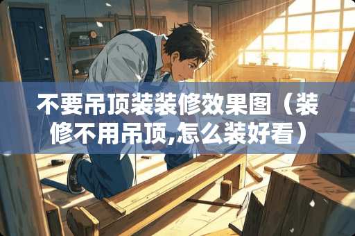 不要吊顶装装修效果图（装修不用吊顶,怎么装好看）