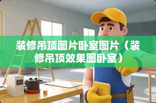装修吊顶图片卧室图片（装修吊顶效果图卧室）