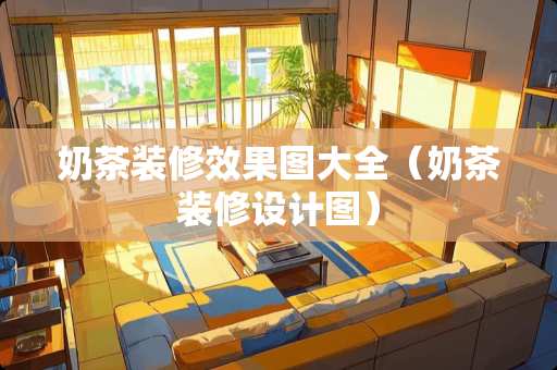 奶茶装修效果图大全（奶茶装修设计图）