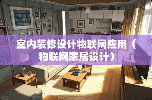 室内装修设计物联网应用（物联网家居设计）