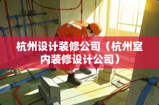 杭州设计装修公司（杭州室内装修设计公司）