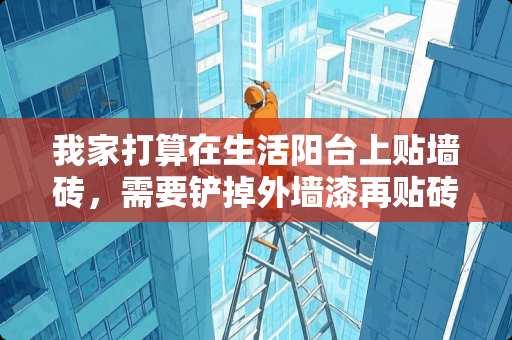 我家打算在生活阳台上贴墙砖，需要铲掉外墙漆再贴砖吗？