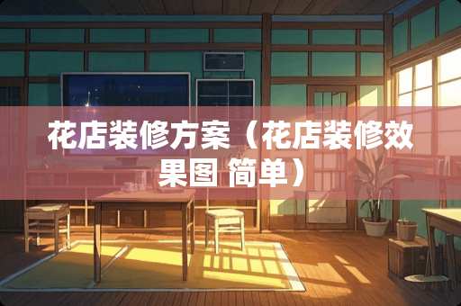 花店装修方案（花店装修效果图 简单）