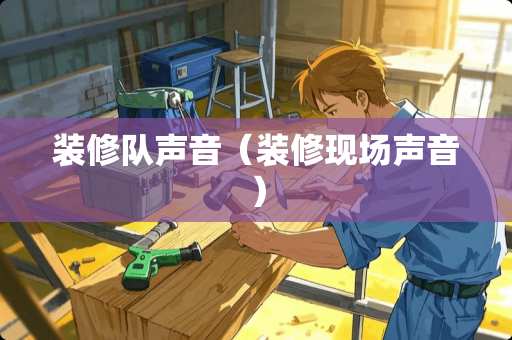 装修队声音（装修现场声音）