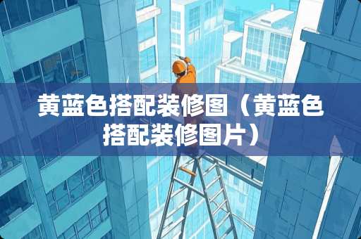 黄蓝色搭配装修图(黄蓝色搭配装修图片) 黄蓝色搭配装修图(黄蓝色搭配装修图片)