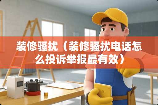 装修*扰（装修*扰电话怎么投诉举报最有效）