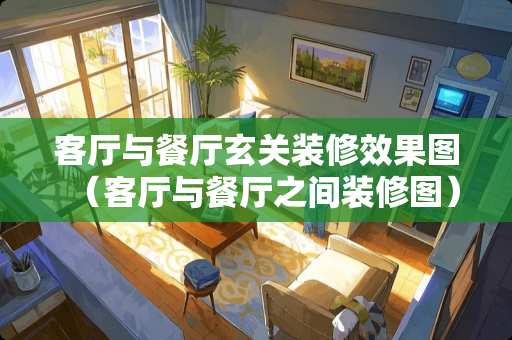 客厅与餐厅玄关装修效果图(客厅与餐厅之间装修图) 客厅与餐厅玄关装修效果图(客厅与餐厅之间装修图)