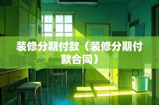 装修分期付款（装修分期付款合同）