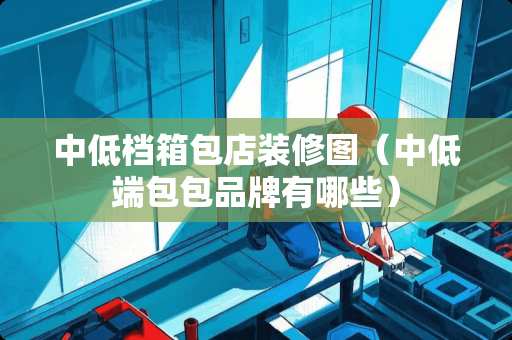 中低档箱包店装修图（中低端包包品牌有哪些）