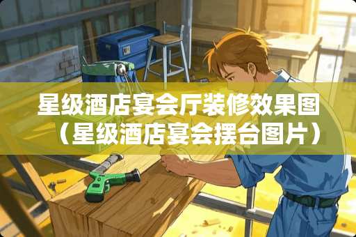 星级酒店宴会厅装修效果图（星级酒店宴会摆台图片）