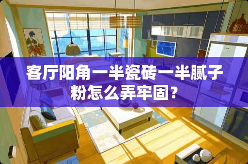 客厅阳角一半瓷砖一半腻子粉怎么弄牢固? 客厅阳角一半瓷砖一半腻子粉怎么弄牢固?
