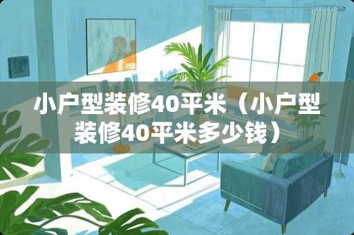 小户型装修40平米（小户型装修40平米多少钱）
