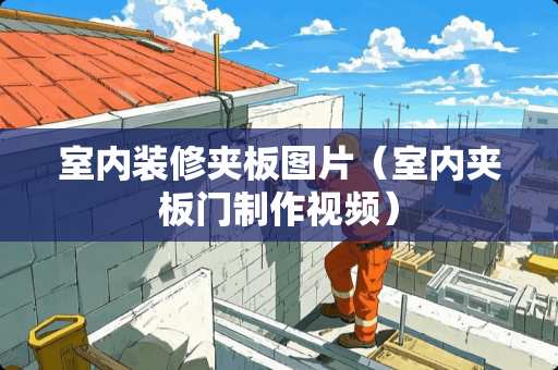 室内装修夹板图片（室内夹板门制作视频）