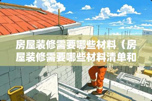 房屋装修需要哪些材料（房屋装修需要哪些材料清单和流程）