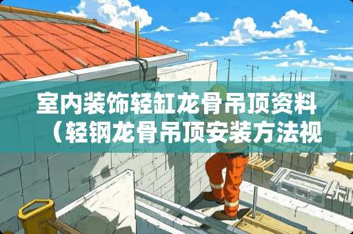 室内装饰轻缸龙骨吊顶资料（轻钢龙骨吊顶安装方法视频）