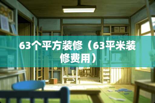 63个平方装修(63平米装修费用) 63个平方装修(63平米装修费用)