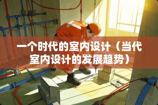 一个时代的室内设计（当代室内设计的发展趋势）