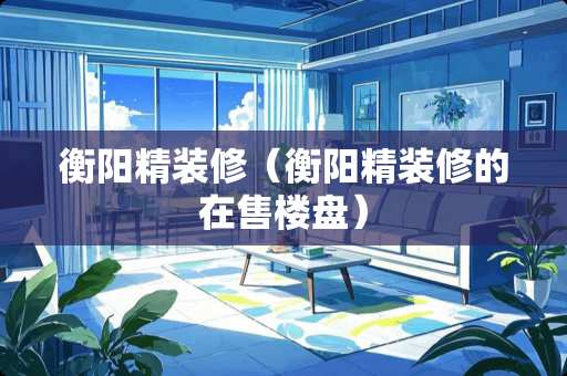衡阳精装修（衡阳精装修的在售楼盘）