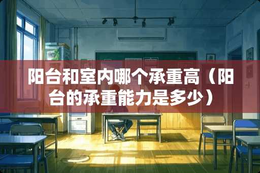 阳台和室内哪个承重高(阳台的承重能力是多少) 阳台和室内哪个承重高(阳台的承重能力是多少)