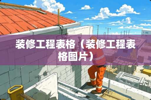 装修工程表格（装修工程表格图片）