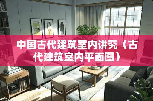 中国古代建筑室内讲究（古代建筑室内平面图）