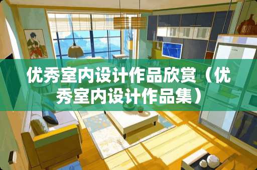 优秀室内设计作品欣赏（优秀室内设计作品集）