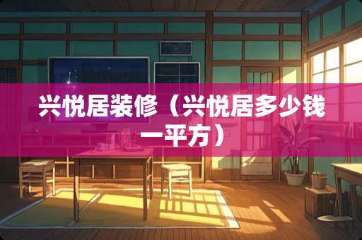 兴悦居装修（兴悦居多少钱一平方）