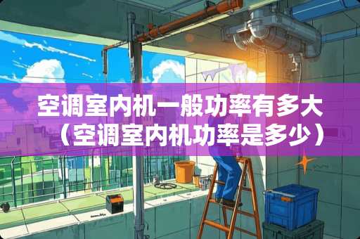 空调室内机一般功率有多大（空调室内机功率是多少）