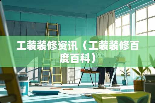 工装装修资讯（工装装修百度百科）