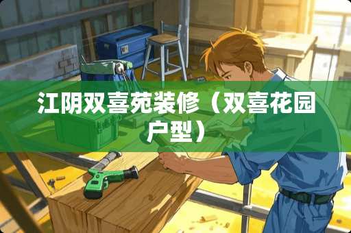 江*双喜苑装修（双喜花园户型）