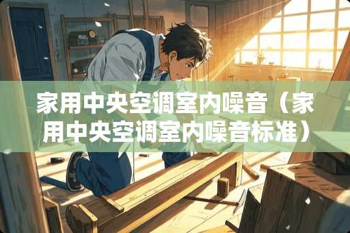 家用中央空调室内噪音（家用中央空调室内噪音标准）