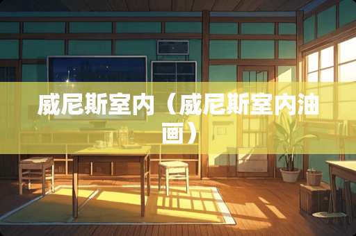 威尼斯室内（威尼斯室内油画）