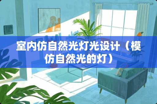 室内仿自然光灯光设计(模仿自然光的灯) 室内仿自然光灯光设计(模仿自然光的灯)