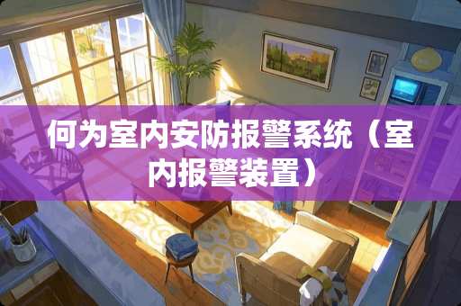 何为室内安防报警系统（室内报警装置）