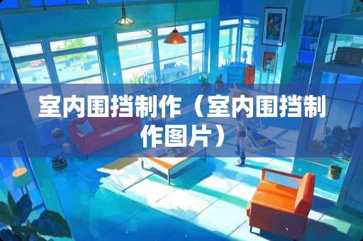 室内围挡制作（室内围挡制作图片）