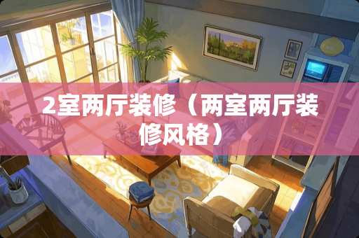 2室两厅装修（两室两厅装修风格）