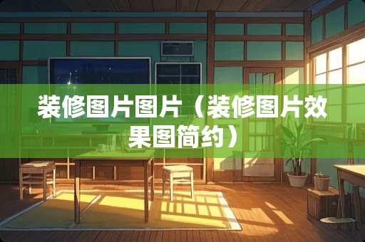 装修图片图片（装修图片效果图简约）