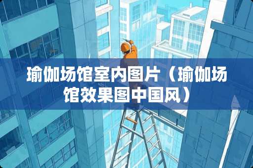 瑜伽场馆室内图片（瑜伽场馆效果图中国风）