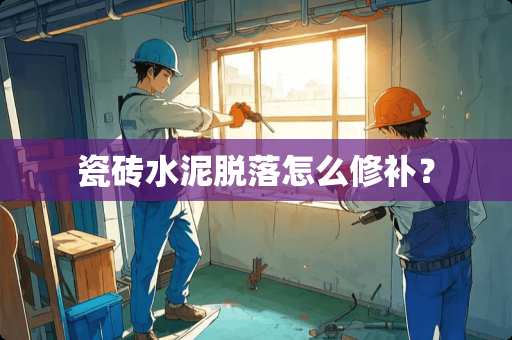 瓷砖水泥脱落怎么修补？